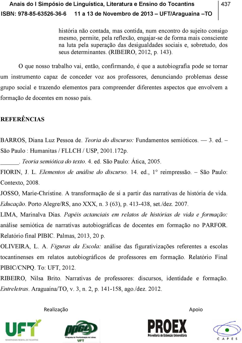 O que nosso trabalho vai, então, confirmando, é que a autobiografia pode se tornar um instrumento capaz de conceder voz aos professores, denunciando problemas desse grupo social e trazendo elementos