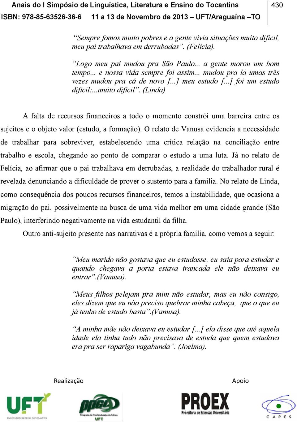 (Linda) A falta de recursos financeiros a todo o momento constrói uma barreira entre os sujeitos e o objeto valor (estudo, a formação).