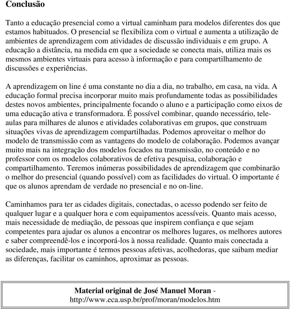 A educação a distância, na medida em que a sociedade se conecta mais, utiliza mais os mesmos ambientes virtuais para acesso à informação e para compartilhamento de discussões e experiências.