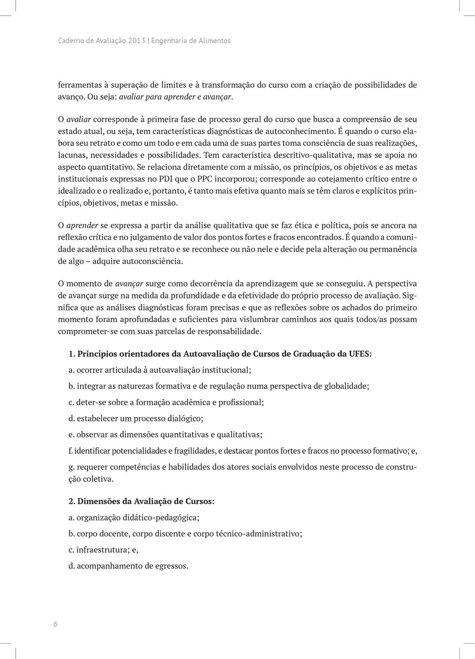 É quando o curso elabora seu retrato e como um todo e em cada uma de suas partes toma consciência de suas realizações, lacunas, necessidades e possibilidades.