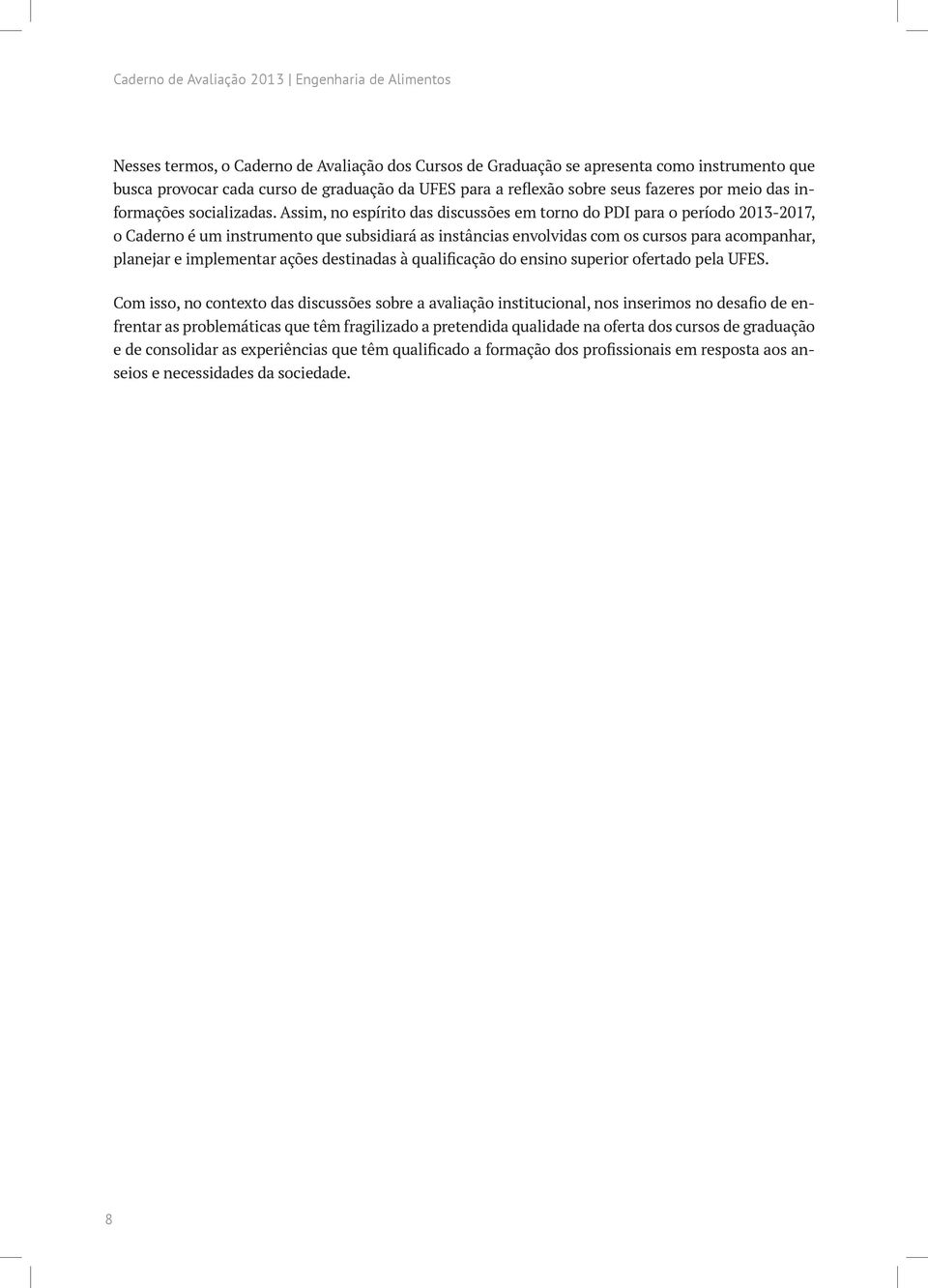 Assim, no espírito das discussões em torno do PDI para o período 2013-2017, o Caderno é um instrumento que subsidiará as instâncias envolvidas com os cursos para acompanhar, planejar e implementar