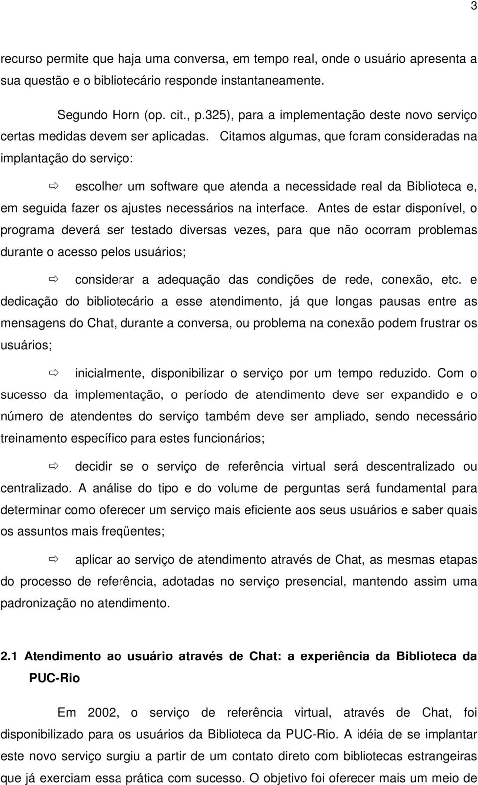 Citamos algumas, que foram consideradas na implantação do serviço: escolher um software que atenda a necessidade real da Biblioteca e, em seguida fazer os ajustes necessários na interface.