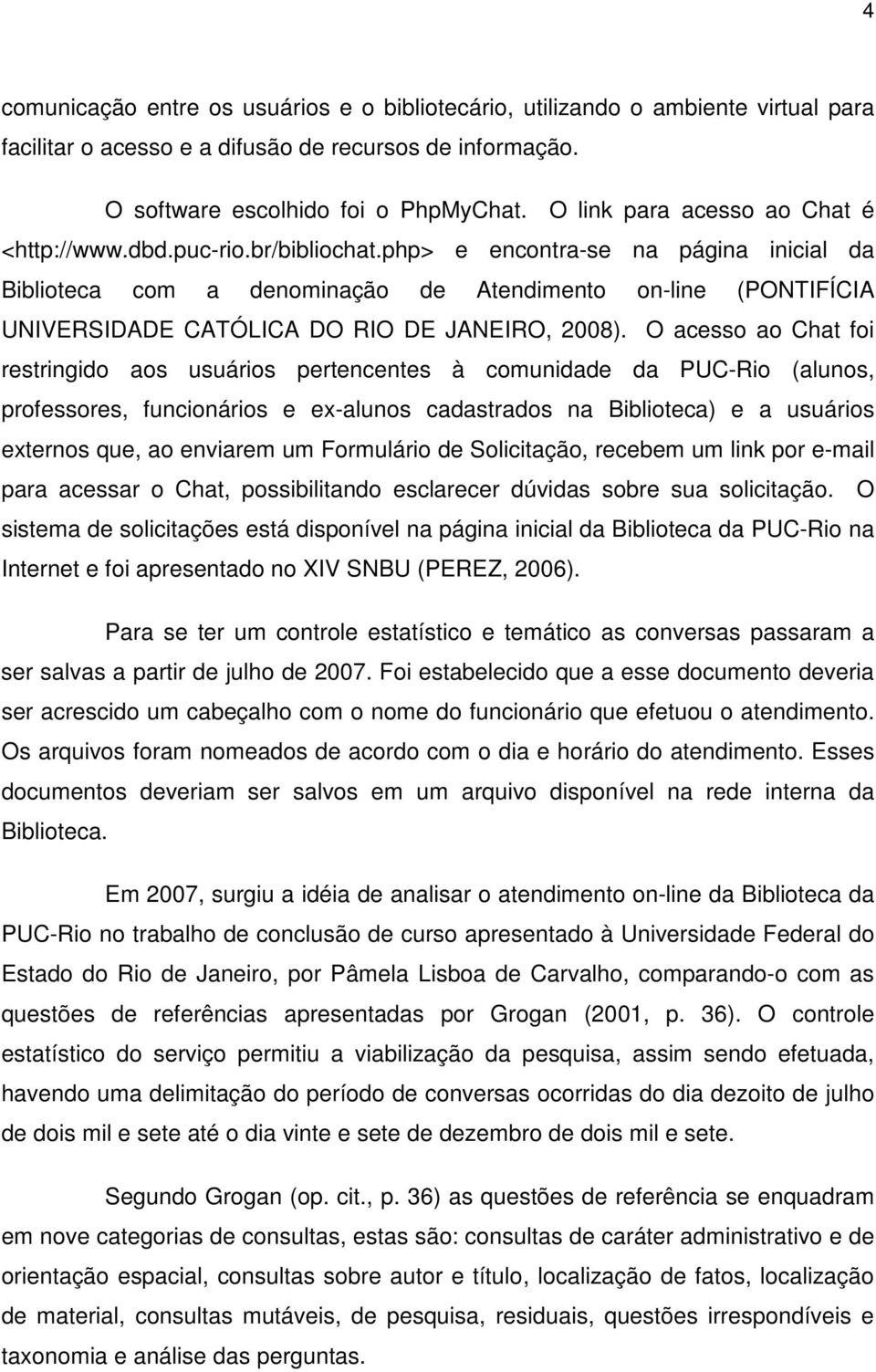php> e encontra-se na página inicial da Biblioteca com a denominação de Atendimento on-line (PONTIFÍCIA UNIVERSIDADE CATÓLICA DO RIO DE JANEIRO, 2008).