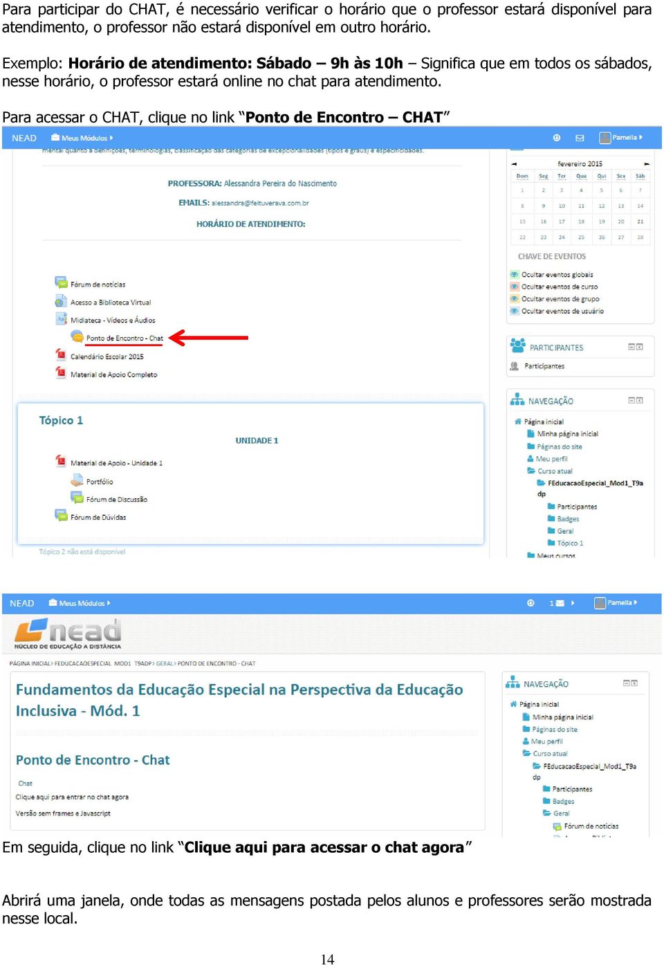 Exemplo: Horário de atendimento: Sábado 9h às 10h Significa que em todos os sábados, nesse horário, o professor estará online no chat