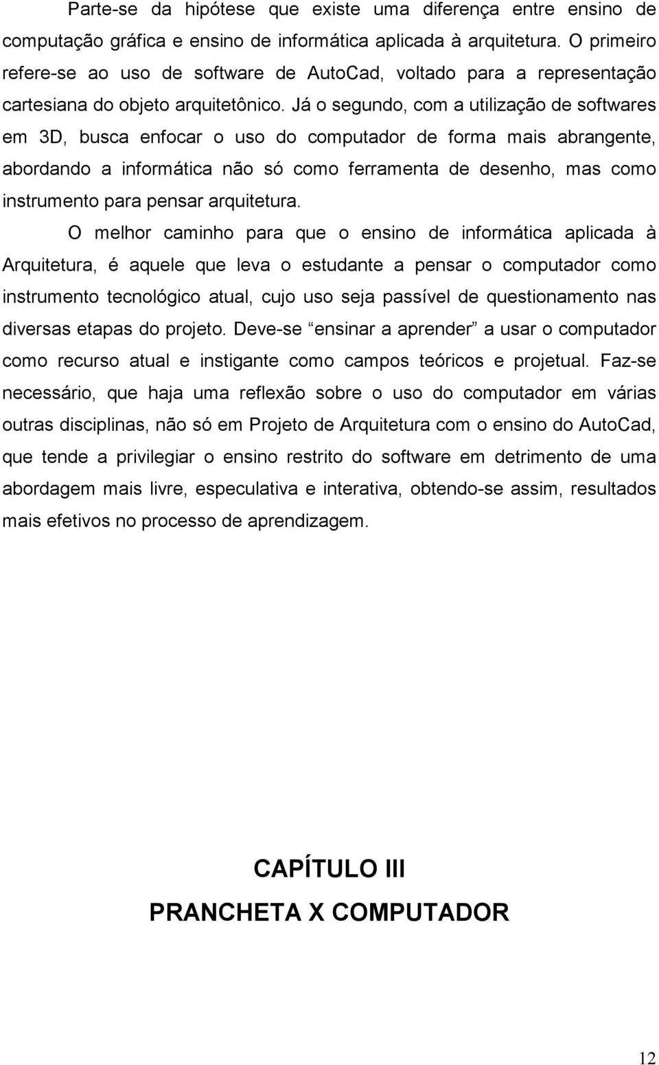 Já o segundo, com a utilização de softwares em 3D, busca enfocar o uso do computador de forma mais abrangente, abordando a informática não só como ferramenta de desenho, mas como instrumento para