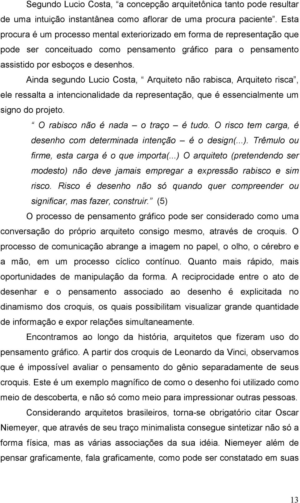 Ainda segundo Lucio Costa, Arquiteto não rabisca, Arquiteto risca, ele ressalta a intencionalidade da representação, que é essencialmente um signo do projeto. O rabisco não é nada o traço é tudo.