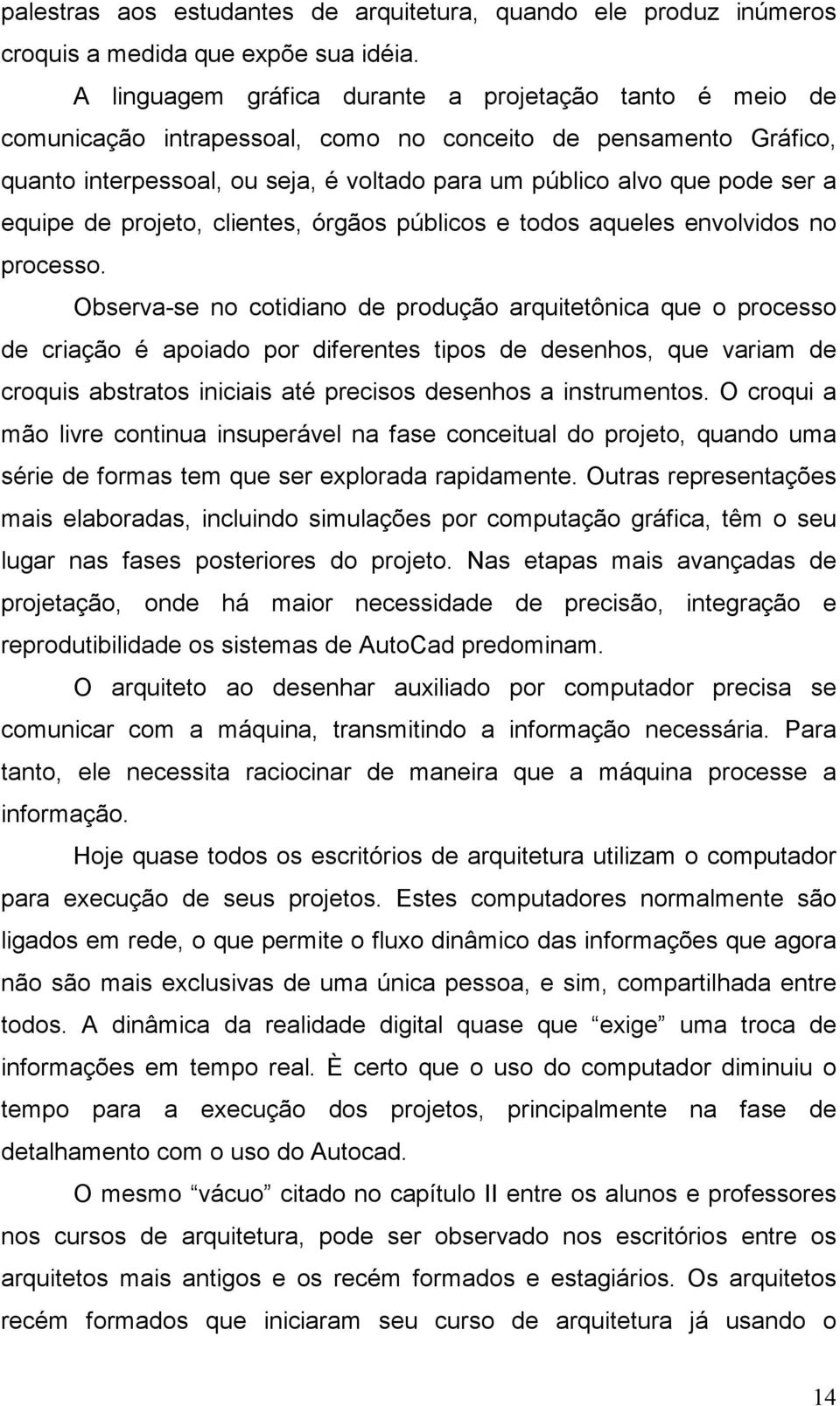 equipe de projeto, clientes, órgãos públicos e todos aqueles envolvidos no processo.