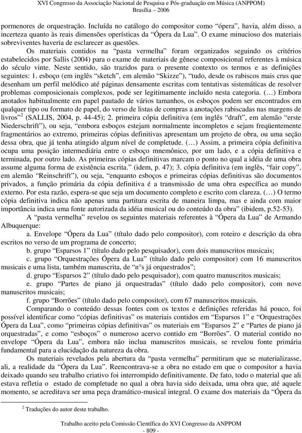 Os materiais contidos na pasta vermelha foram organizados seguindo os critérios estabelecidos por Sallis (2004) para o exame de materiais de gênese composicional referentes à música do século vinte.