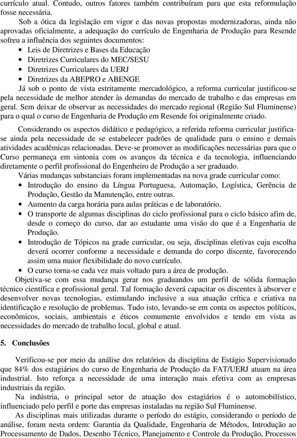 seguintes documentos: Leis de Diretrizes e Bases da Educação Diretrizes Curriculares do MEC/SESU Diretrizes Curriculares da UERJ Diretrizes da ABEPRO e ABENGE Já sob o ponto de vista estritamente