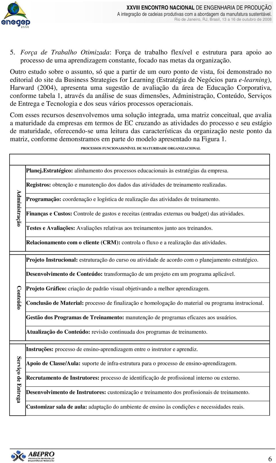 (2004), apresenta uma sugestão de avaliação da área de Educação Corporativa, conforme tabela 1, através da análise de suas dimensões, Administração, Conteúdo, Serviços de Entrega e Tecnologia e dos