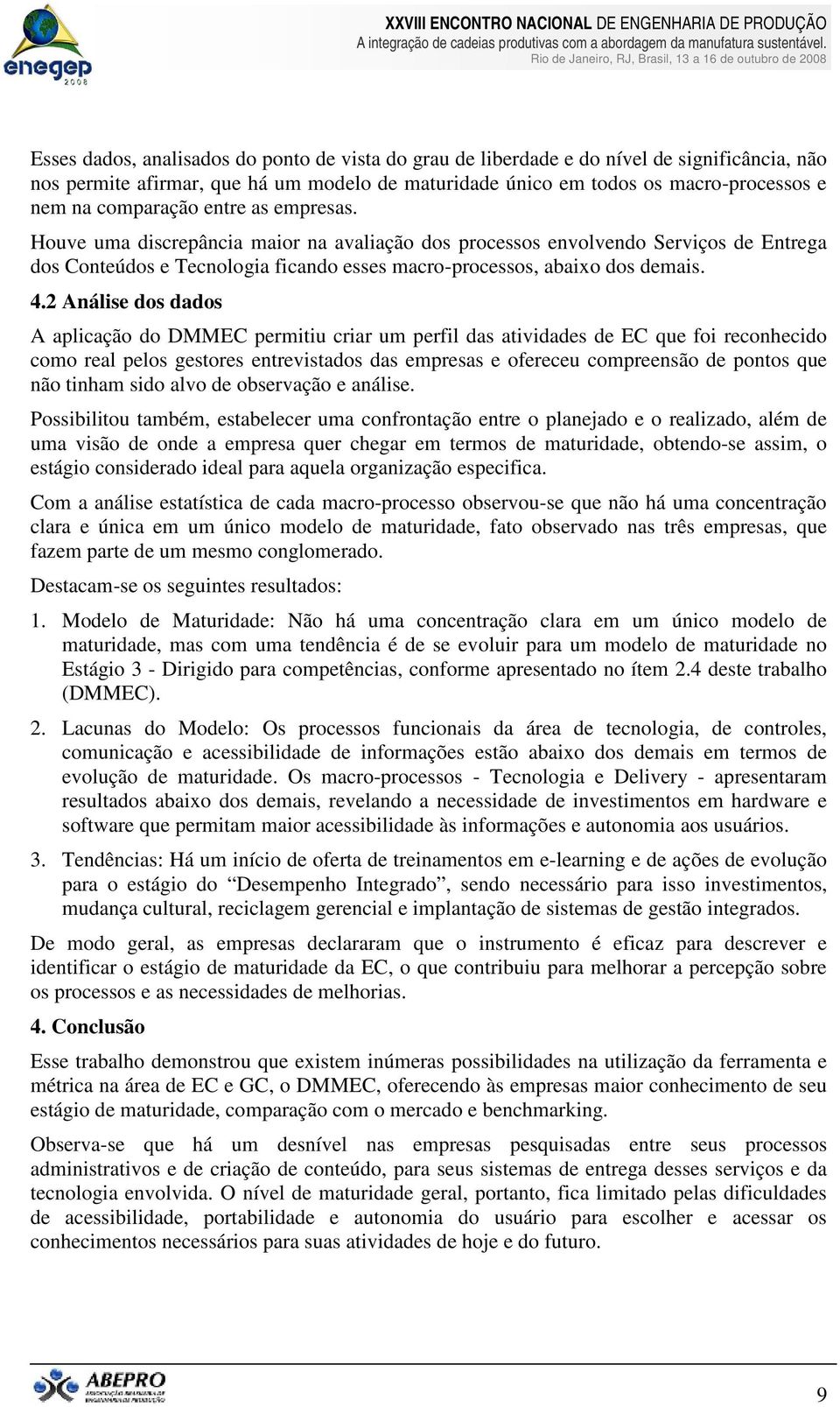 2 Análise dos dados A aplicação do DMMEC permitiu criar um perfil das atividades de EC que foi reconhecido como real pelos gestores entrevistados das empresas e ofereceu compreensão de pontos que não