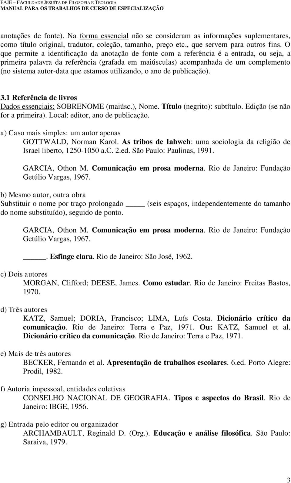 que estamos utilizando, o ano de publicação). 3.1 Referência de livros Dados essenciais: SOBRENOME (maiúsc.), Nome. Título (negrito): subtítulo. Edição (se não for a primeira).