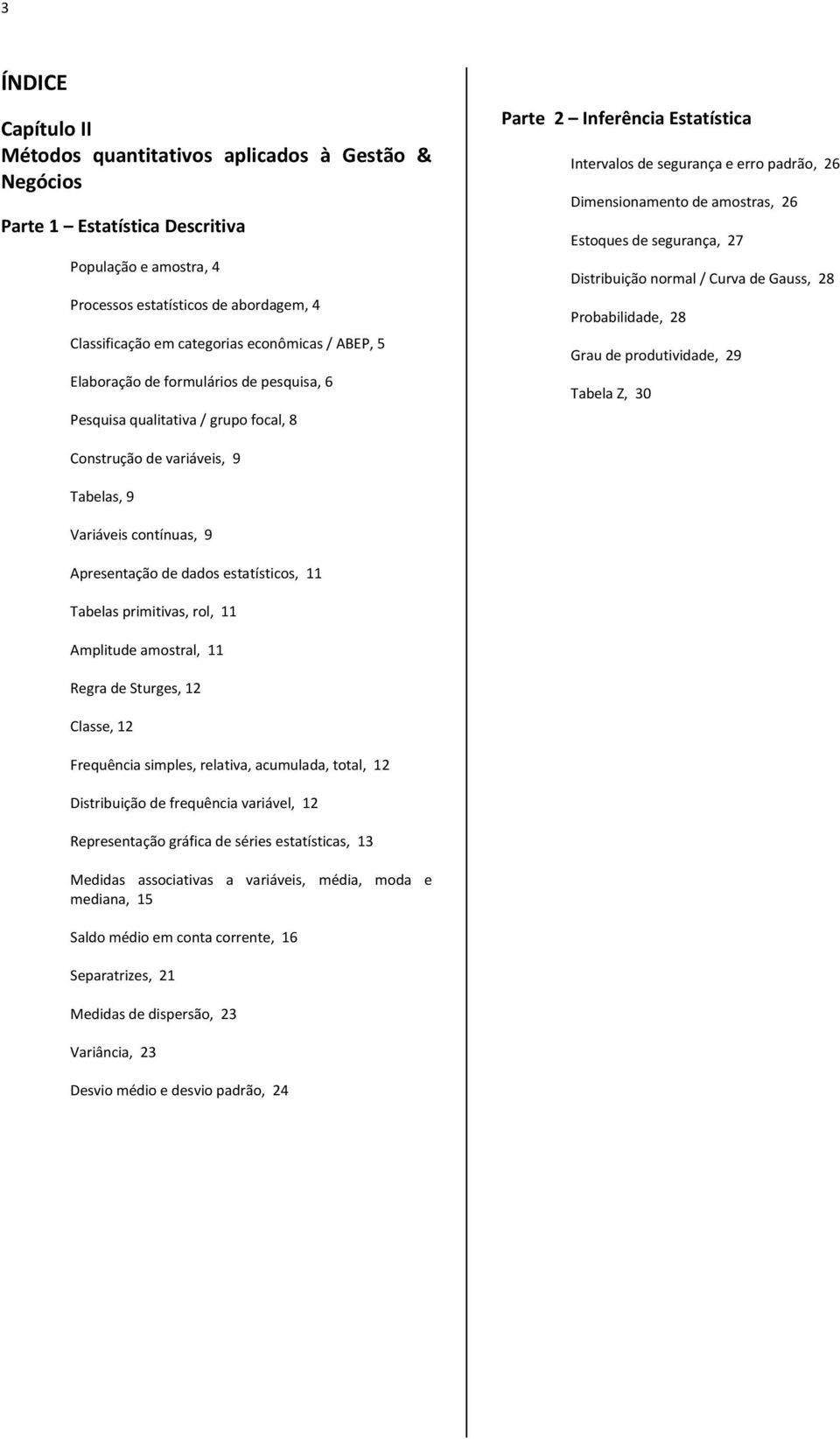 ormal / Curva de Gauss, 8 Probabldade, 8 Grau de produtvdade, 9 Tabela Z, 30 Costrução de varáves, 9 Tabelas, 9 Varáves cotíuas, 9 Apresetação de dados estatístcos, 11 Tabelas prmtvas, rol, 11