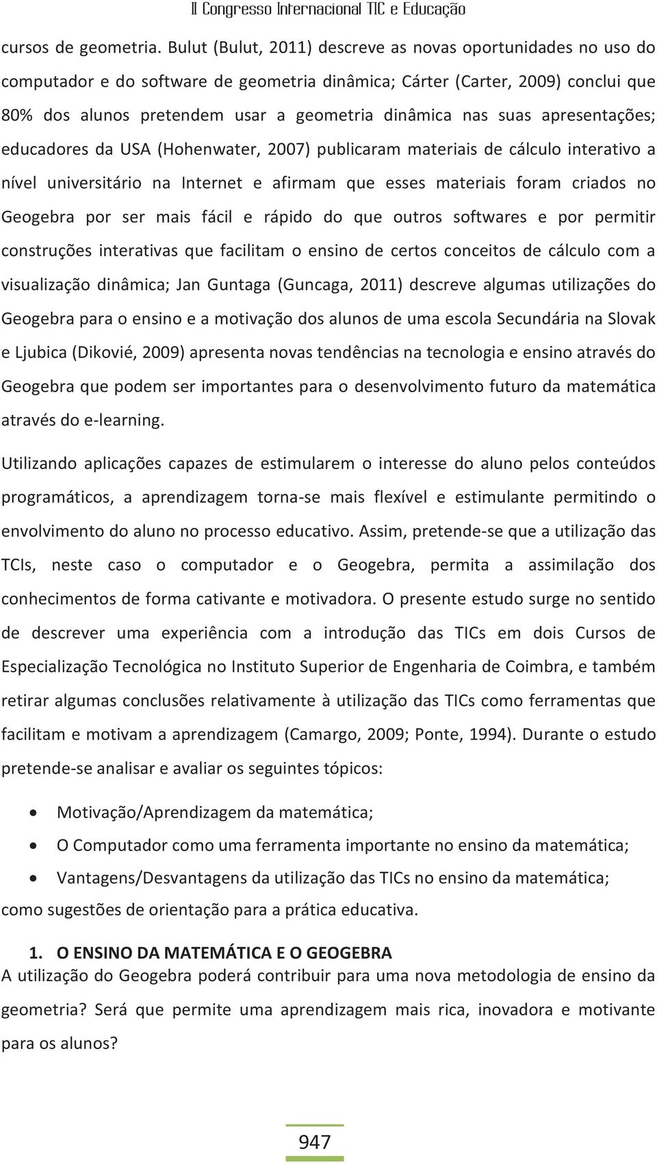 suas apresentações; educadores da USA (Hohenwater, 2007) publicaram materiais de cálculo interativo a nível universitário na Internet e afirmam que esses materiais foram criados no Geogebra por ser