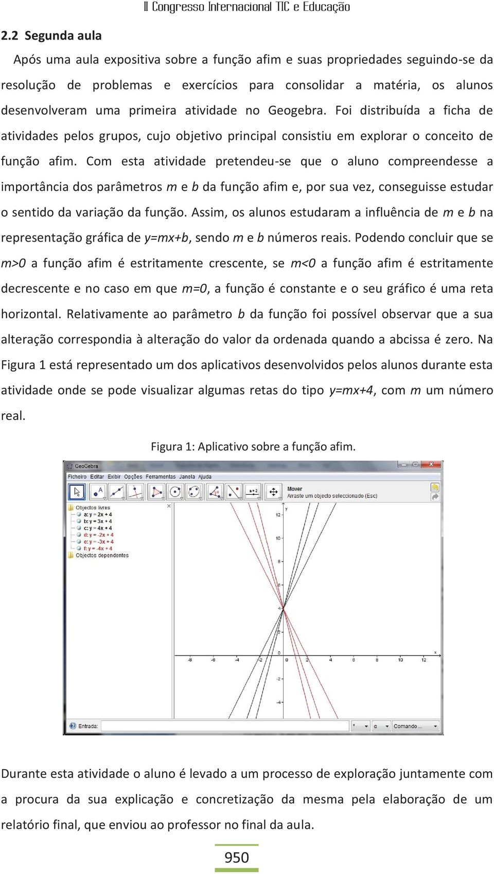 Com esta atividade pretendeu-se que o aluno compreendesse a importância dos parâmetros m e b da função afim e, por sua vez, conseguisse estudar o sentido da variação da função.