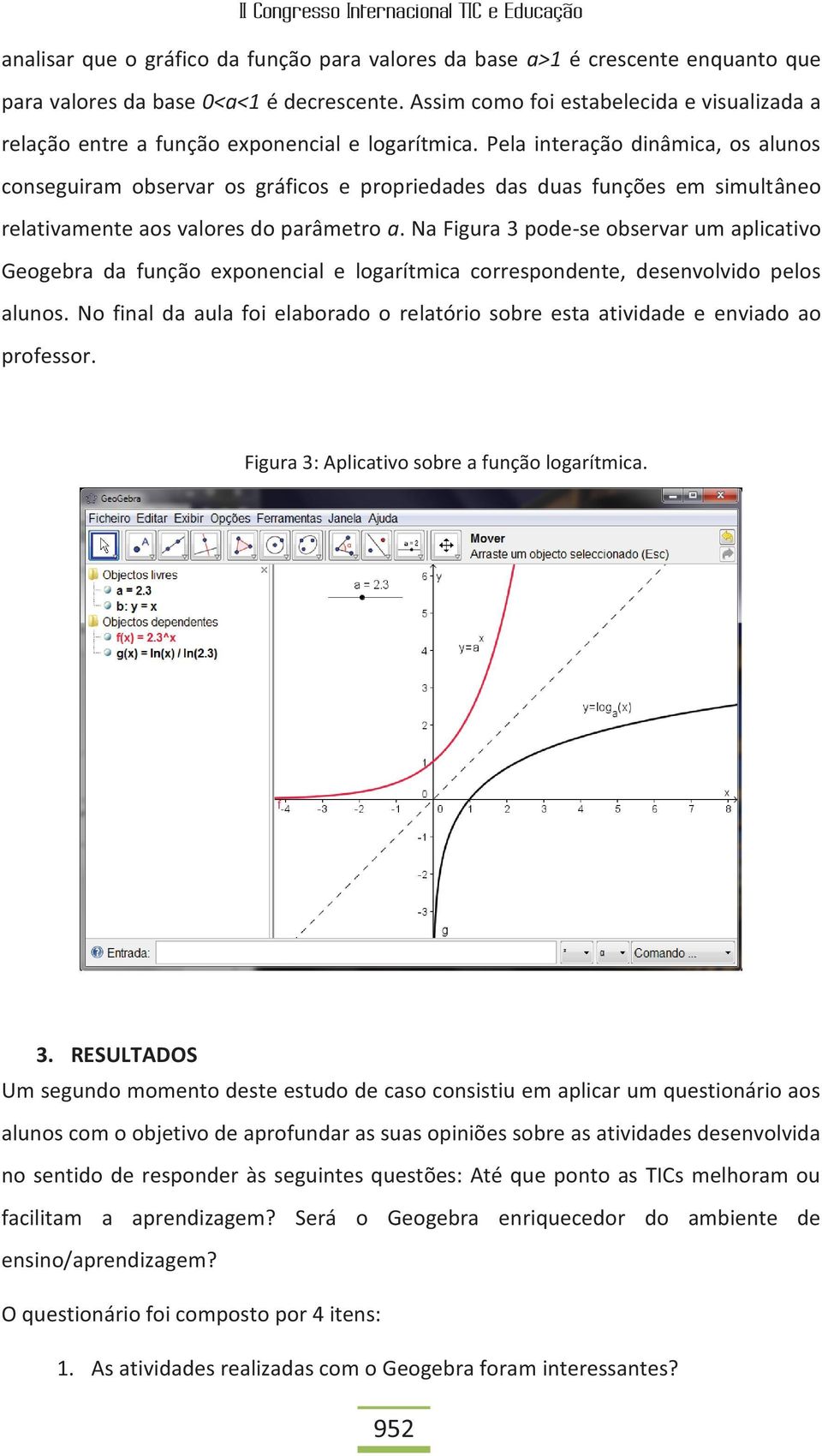 Pela interação dinâmica, os alunos conseguiram observar os gráficos e propriedades das duas funções em simultâneo relativamente aos valores do parâmetro a.