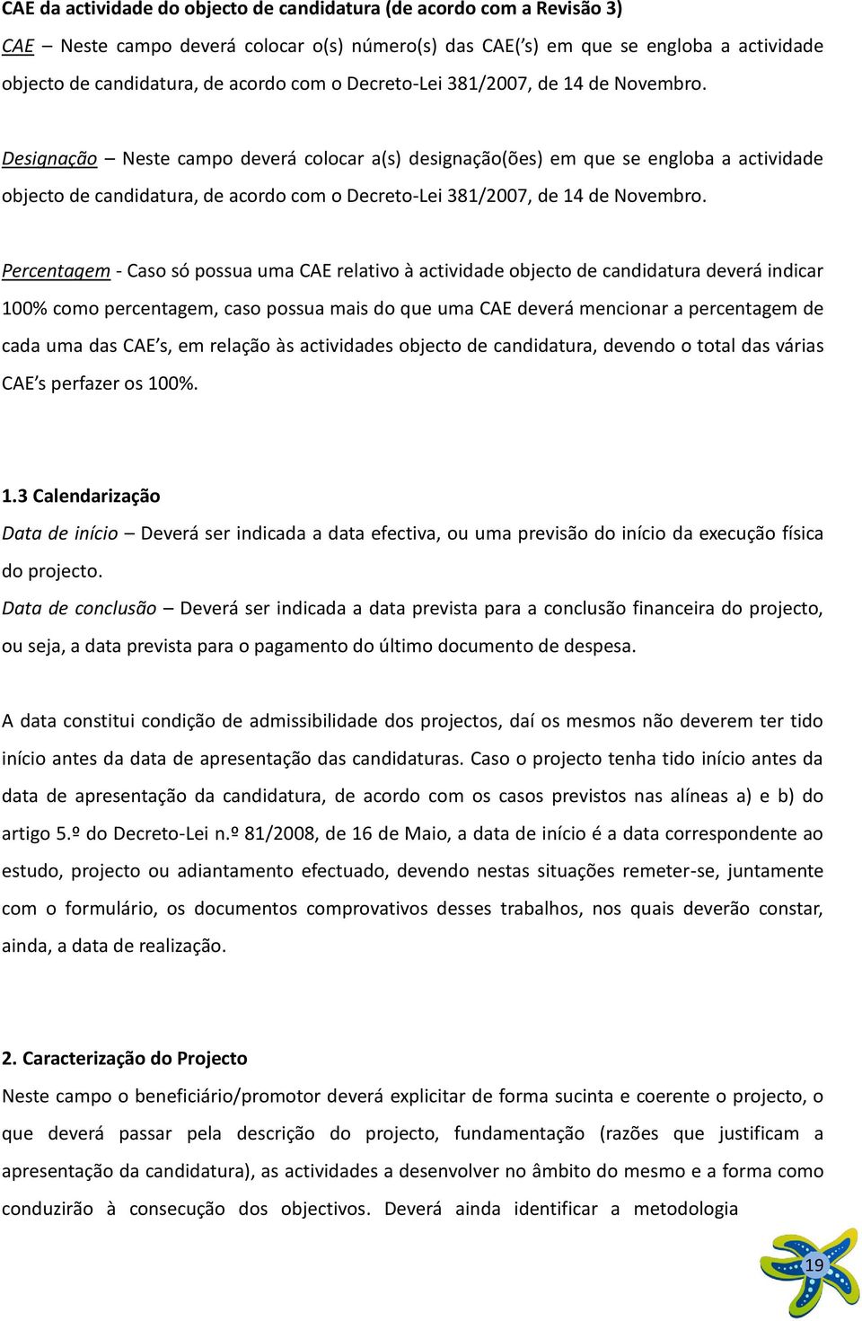 Designação Neste campo deverá colocar a(s) designação(ões) em que se engloba a actividade objecto de candidatura, de acordo com  Percentagem - Caso só possua uma CAE relativo à actividade objecto de