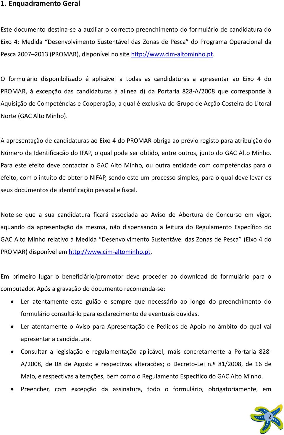 O formulário disponibilizado é aplicável a todas as candidaturas a apresentar ao Eixo 4 do PROMAR, à excepção das candidaturas à alínea d) da Portaria 828-A/2008 que corresponde à Aquisição de