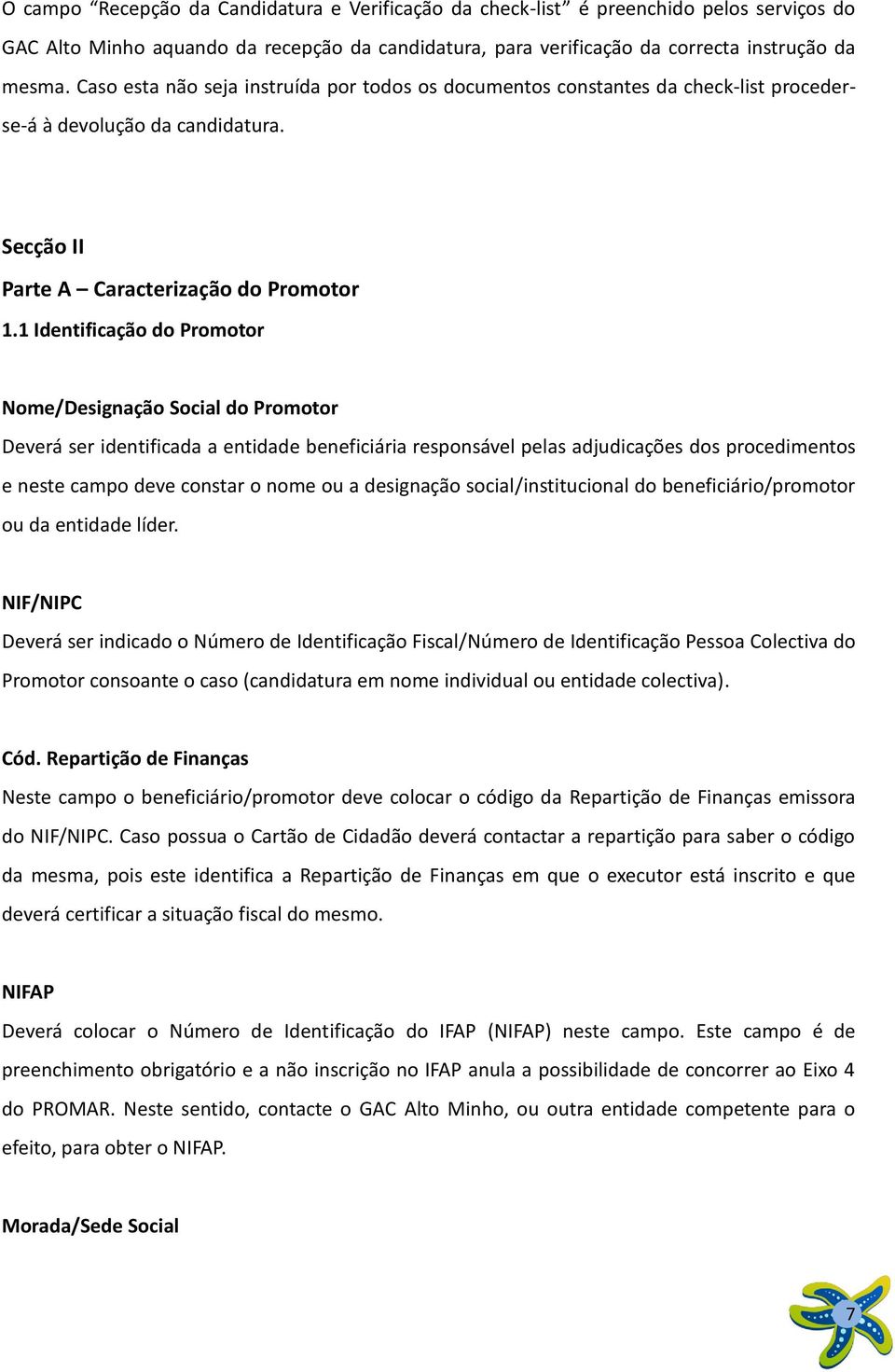 1 Identificação do Promotor Nome/Designação Social do Promotor Deverá ser identificada a entidade beneficiária responsável pelas adjudicações dos procedimentos e neste campo deve constar o nome ou a