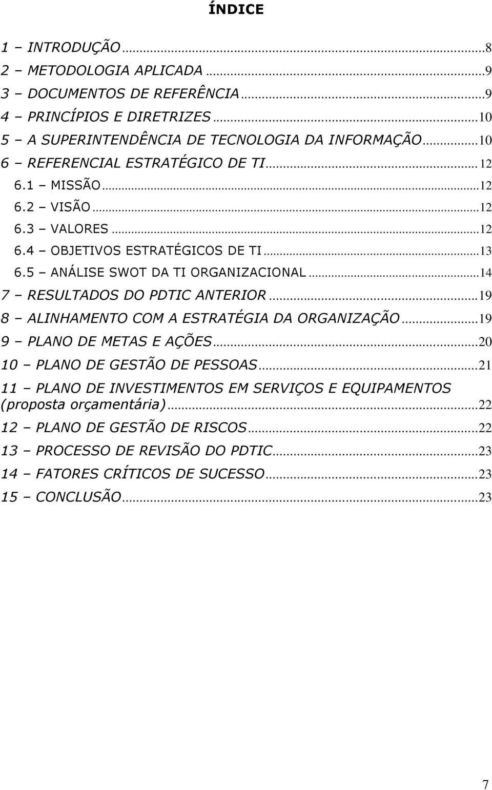 .. 14 7 RESULTADOS DO PDTIC ANTERIOR... 19 8 ALINHAMENTO COM A ESTRATÉGIA DA ORGANIZAÇÃO... 19 9 PLANO DE METAS E AÇÕES... 20 10 PLANO DE GESTÃO DE PESSOAS.