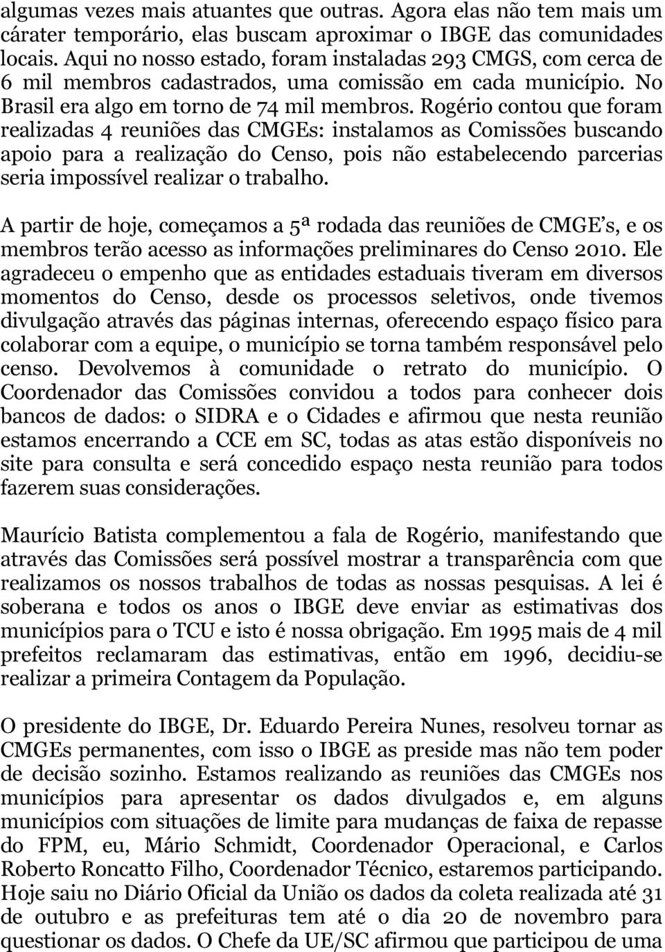 Rogério contou que foram realizadas 4 reuniões das CMGEs: instalamos as Comissões buscando apoio para a realização do Censo, pois não estabelecendo parcerias seria impossível realizar o trabalho.