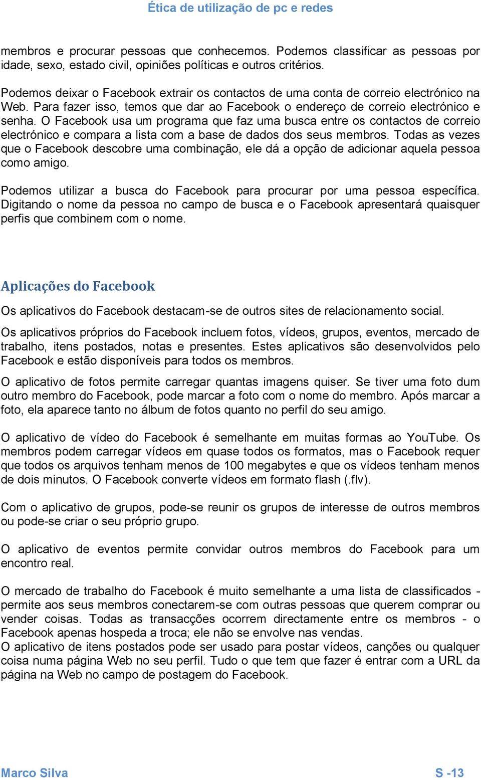 O Facebook usa um programa que faz uma busca entre os contactos de correio electrónico e compara a lista com a base de dados dos seus membros.