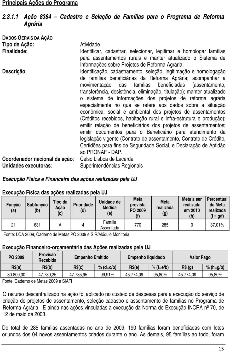 Identificar, cadastrar, selecionar, legitimar e homologar famílias para assentamentos rurais e manter atualizado o Sistema de Informações sobre Projetos de Reforma Agrária.