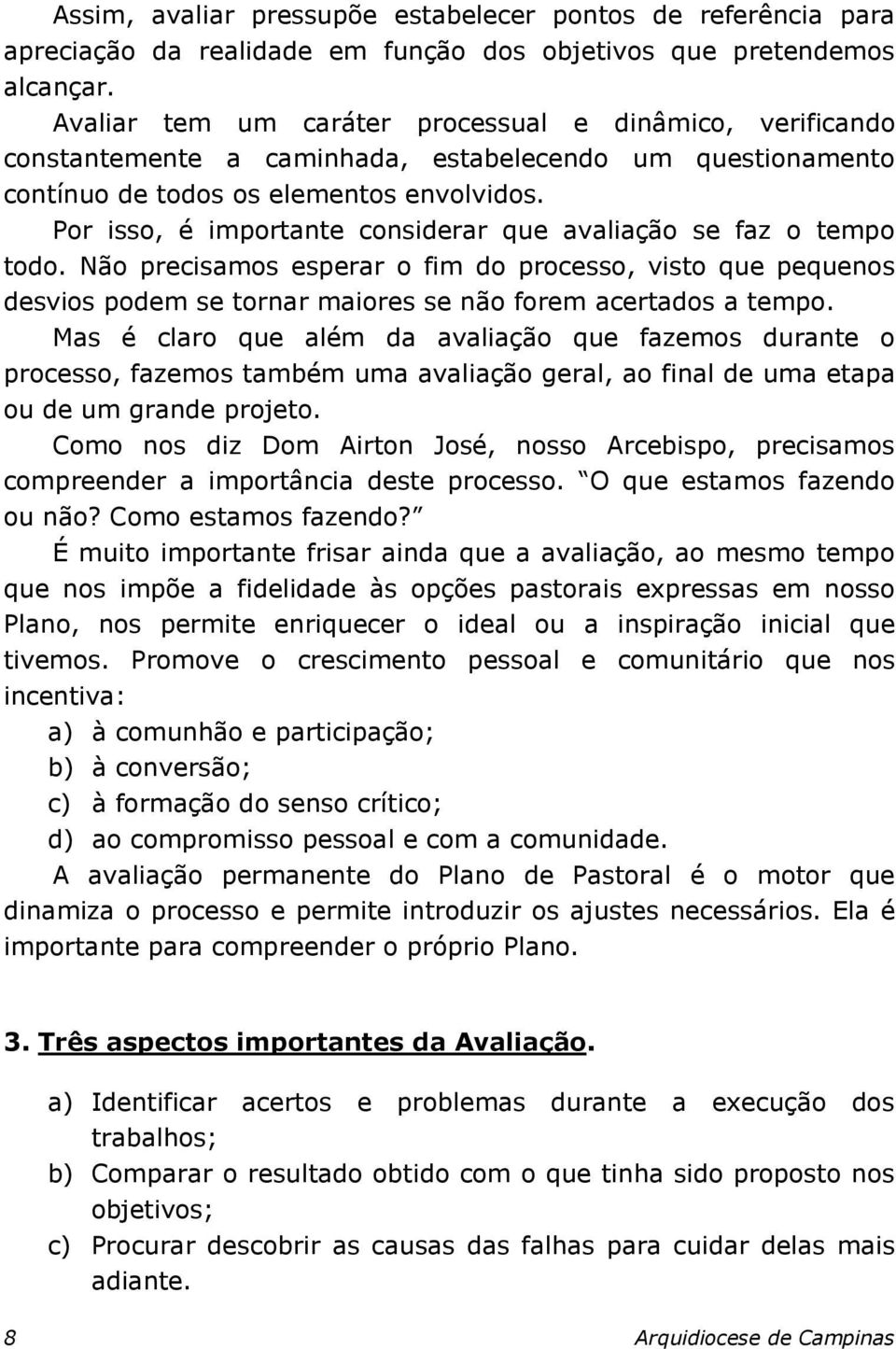 Por isso, é importante considerar que avaliação se faz o tempo todo. Não precisamos esperar o fim do processo, visto que pequenos desvios podem se tornar maiores se não forem acertados a tempo.