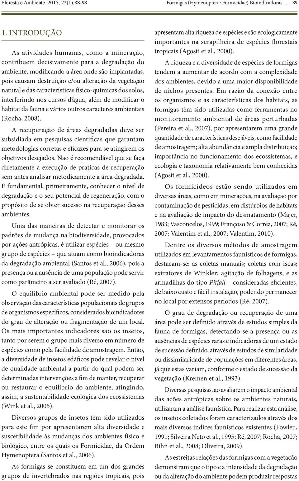 natural e das características físico-químicas dos solos, interferindo nos cursos d água, além de modificar o habitat da fauna e vários outros caracteres ambientais (Rocha, 2008).