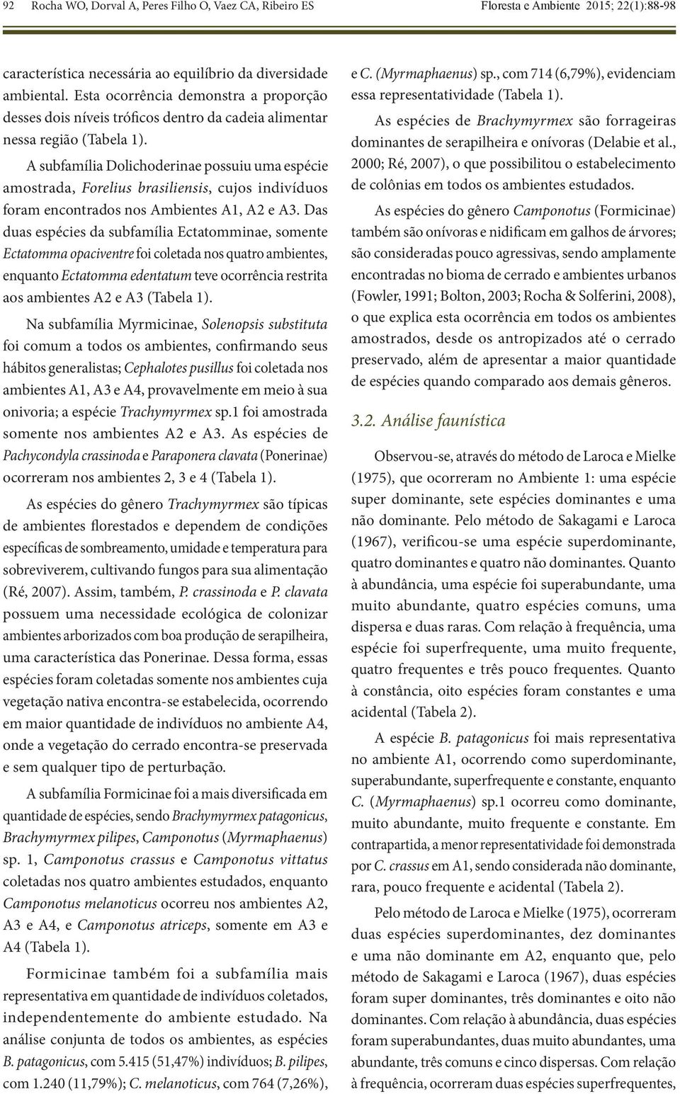 A subfamília Dolichoderinae possuiu uma espécie amostrada, Forelius brasiliensis, cujos indivíduos foram encontrados nos Ambientes A1, A2 e A3.