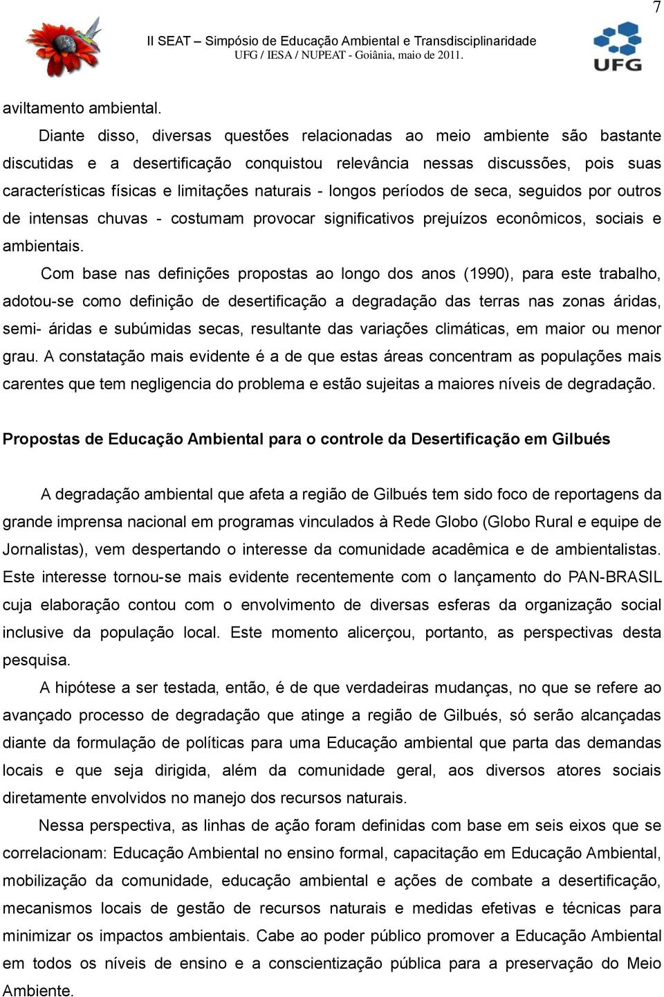 naturais - longos períodos de seca, seguidos por outros de intensas chuvas - costumam provocar significativos prejuízos econômicos, sociais e ambientais.