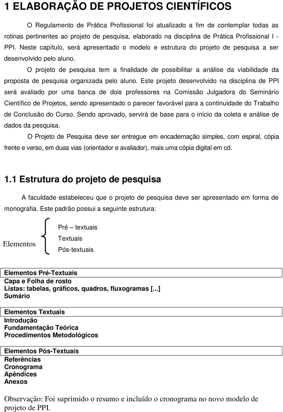 O projeto de pesquisa tem a finalidade de possibilitar a análise da viabilidade da proposta de pesquisa organizada pelo aluno.