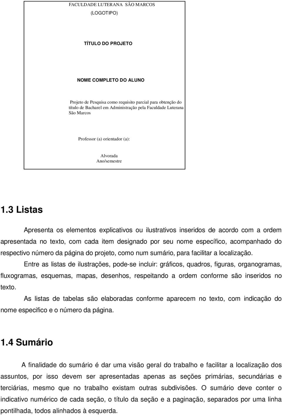 3 Listas Apresenta os elementos explicativos ou ilustrativos inseridos de acordo com a ordem apresentada no texto, com cada item designado por seu nome específico, acompanhado do respectivo número da