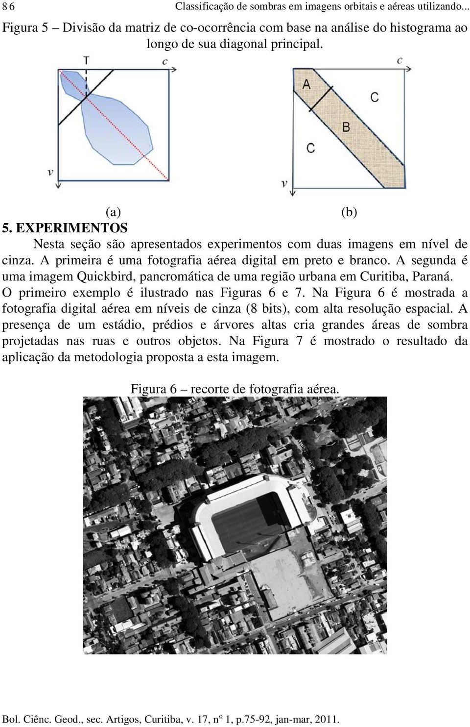 A segunda é uma imagem Quickbird, pancromática de uma região urbana em Curitiba, Paraná. O primeiro exemplo é ilustrado nas Figuras 6 e 7.