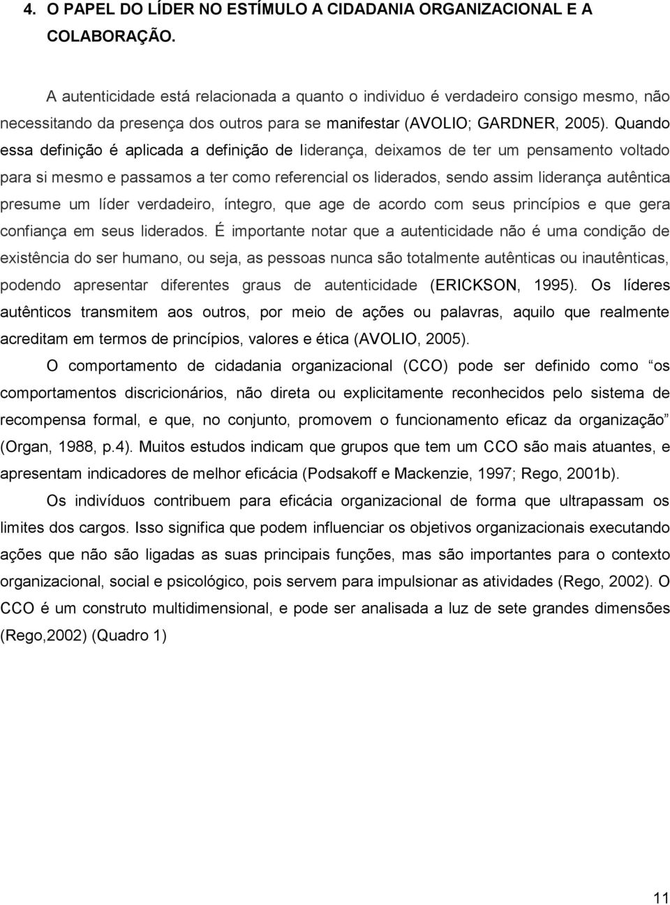 Quando essa definição é aplicada a definição de liderança, deixamos de ter um pensamento voltado para si mesmo e passamos a ter como referencial os liderados, sendo assim liderança autêntica presume