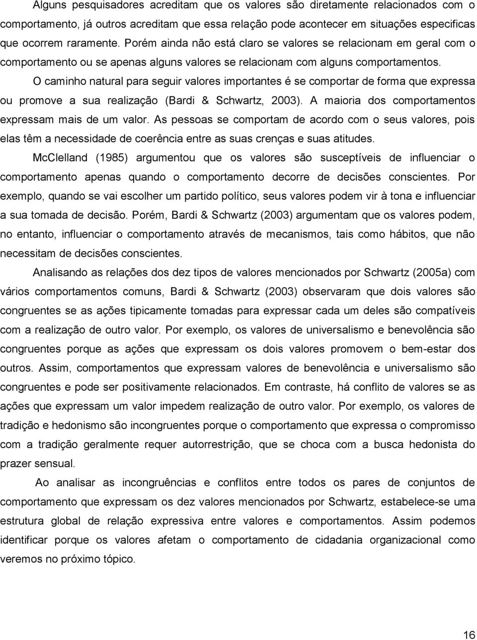 O caminho natural para seguir valores importantes é se comportar de forma que expressa ou promove a sua realização (Bardi & Schwartz, 2003). A maioria dos comportamentos expressam mais de um valor.