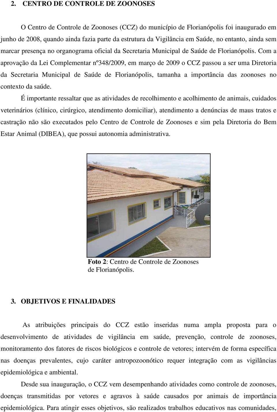 Com a aprovação da Lei Complementar nº348/2009, em março de 2009 o CCZ passou a ser uma Diretoria da Secretaria Municipal de Saúde de Florianópolis, tamanha a importância das zoonoses no contexto da