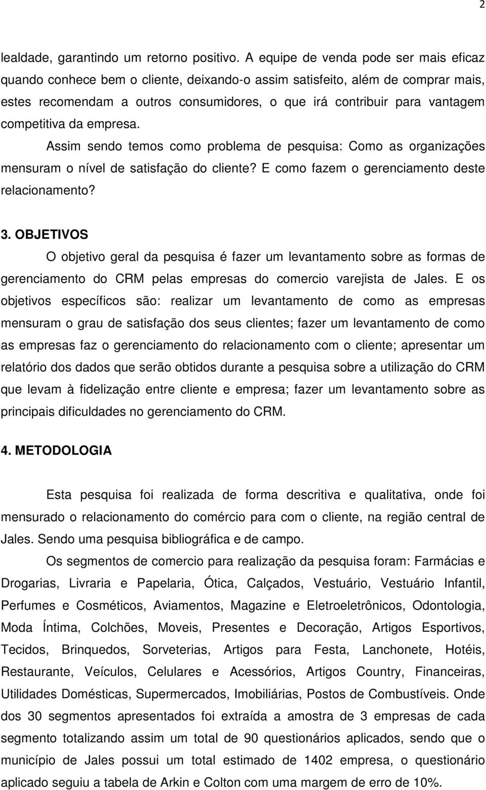 competitiva da empresa. Assim sendo temos como problema de pesquisa: Como as organizações mensuram o nível de satisfação do cliente? E como fazem o gerenciamento deste relacionamento? 3.