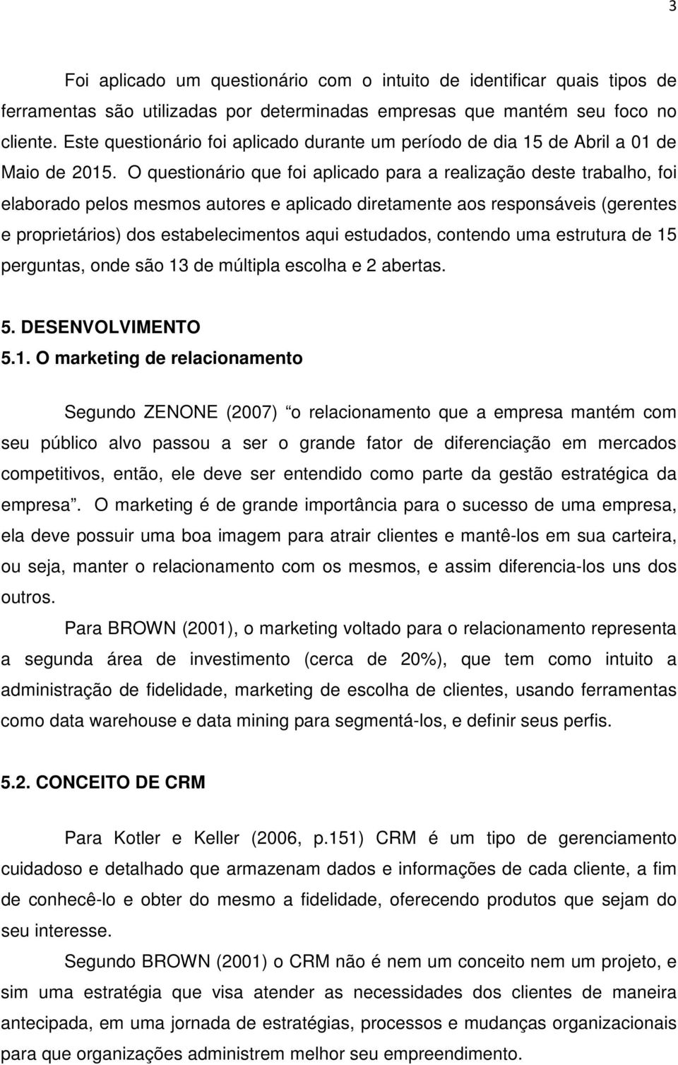 O questionário que foi aplicado para a realização deste trabalho, foi elaborado pelos mesmos autores e aplicado diretamente aos responsáveis (gerentes e proprietários) dos estabelecimentos aqui