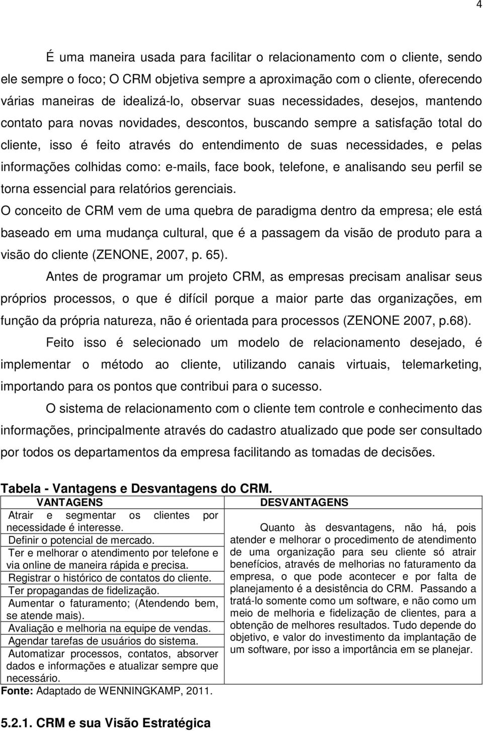 informações colhidas como: e-mails, face book, telefone, e analisando seu perfil se torna essencial para relatórios gerenciais.