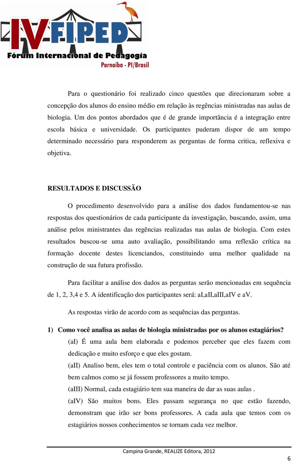 Os participantes puderam dispor de um tempo determinado necessário para responderem as perguntas de forma critica, reflexiva e objetiva.