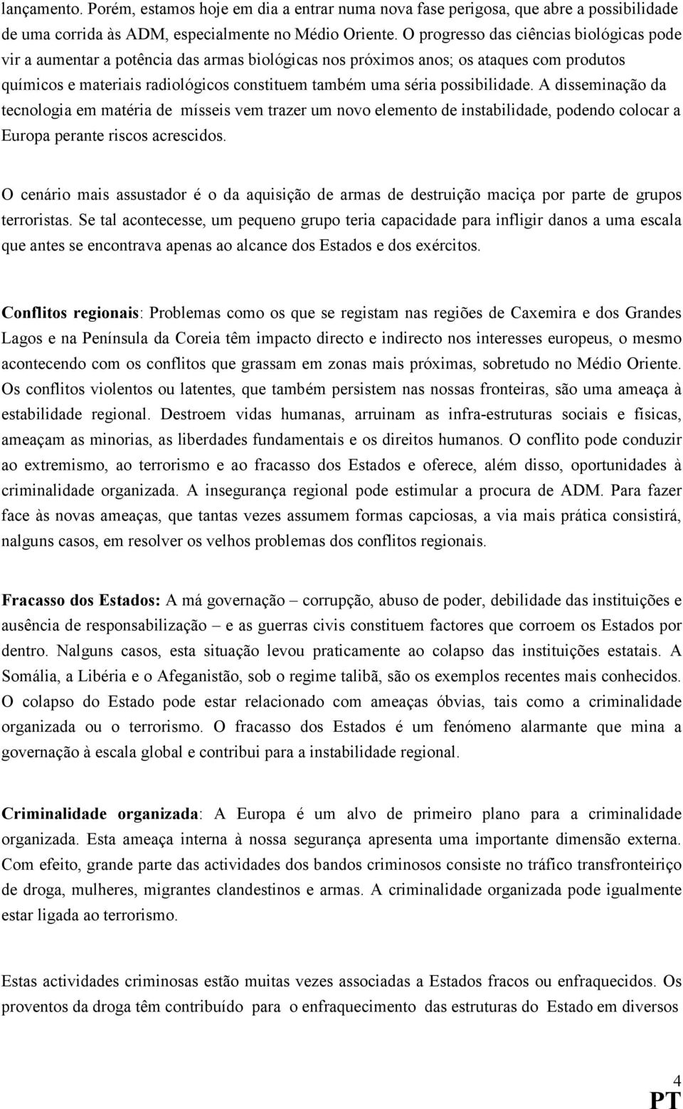 possibilidade. A disseminação da tecnologia em matéria de mísseis vem trazer um novo elemento de instabilidade, podendo colocar a Europa perante riscos acrescidos.