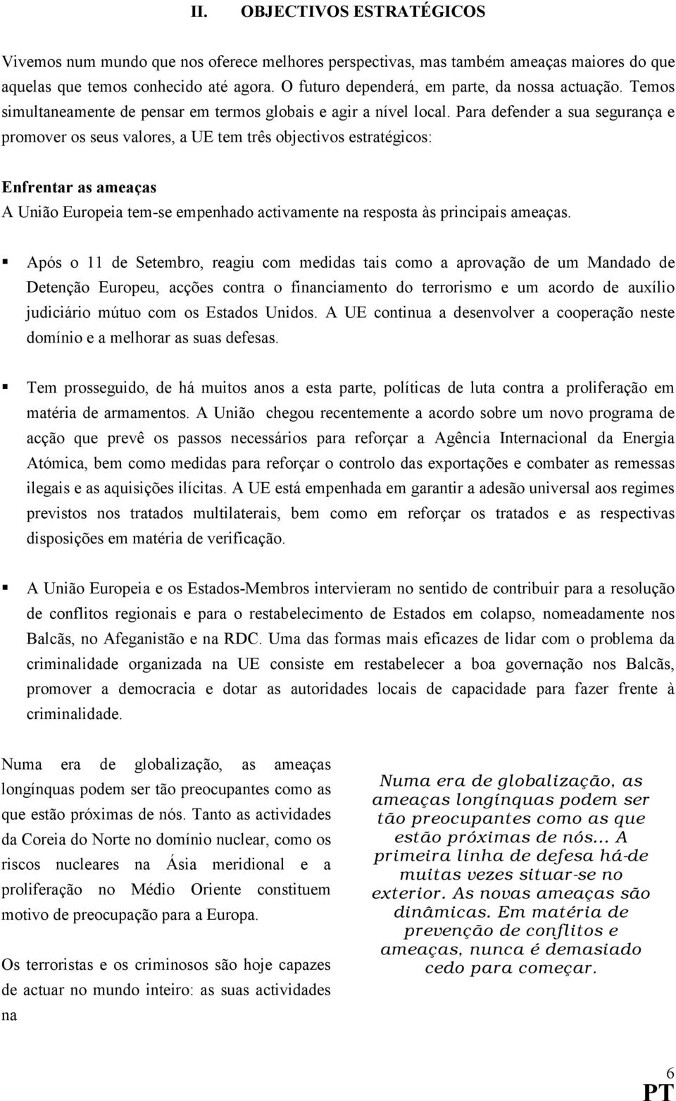 Para defender a sua segurança e promover os seus valores, a UE tem três objectivos estratégicos: Enfrentar as ameaças A União Europeia tem-se empenhado activamente na resposta às principais ameaças.