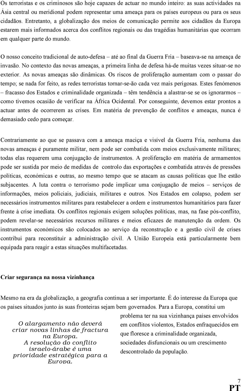 Entretanto, a globalização dos meios de comunicação permite aos cidadãos da Europa estarem mais informados acerca dos conflitos regionais ou das tragédias humanitárias que ocorram em qualquer parte