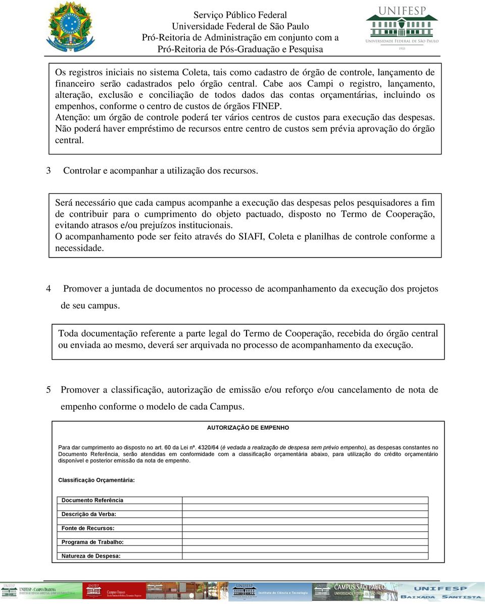 Atenção: um órgão de controle poderá ter vários centros de custos para execução das despesas. Não poderá haver empréstimo de recursos entre centro de custos sem prévia aprovação do órgão central.