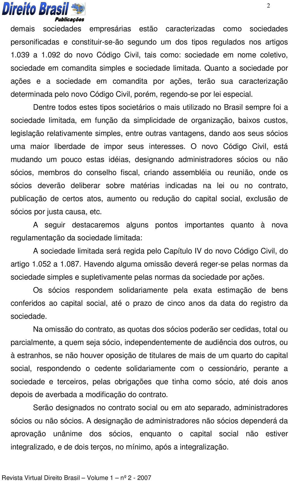 Quanto a sociedade por ações e a sociedade em comandita por ações, terão sua caracterização determinada pelo novo Código Civil, porém, regendo-se por lei especial.