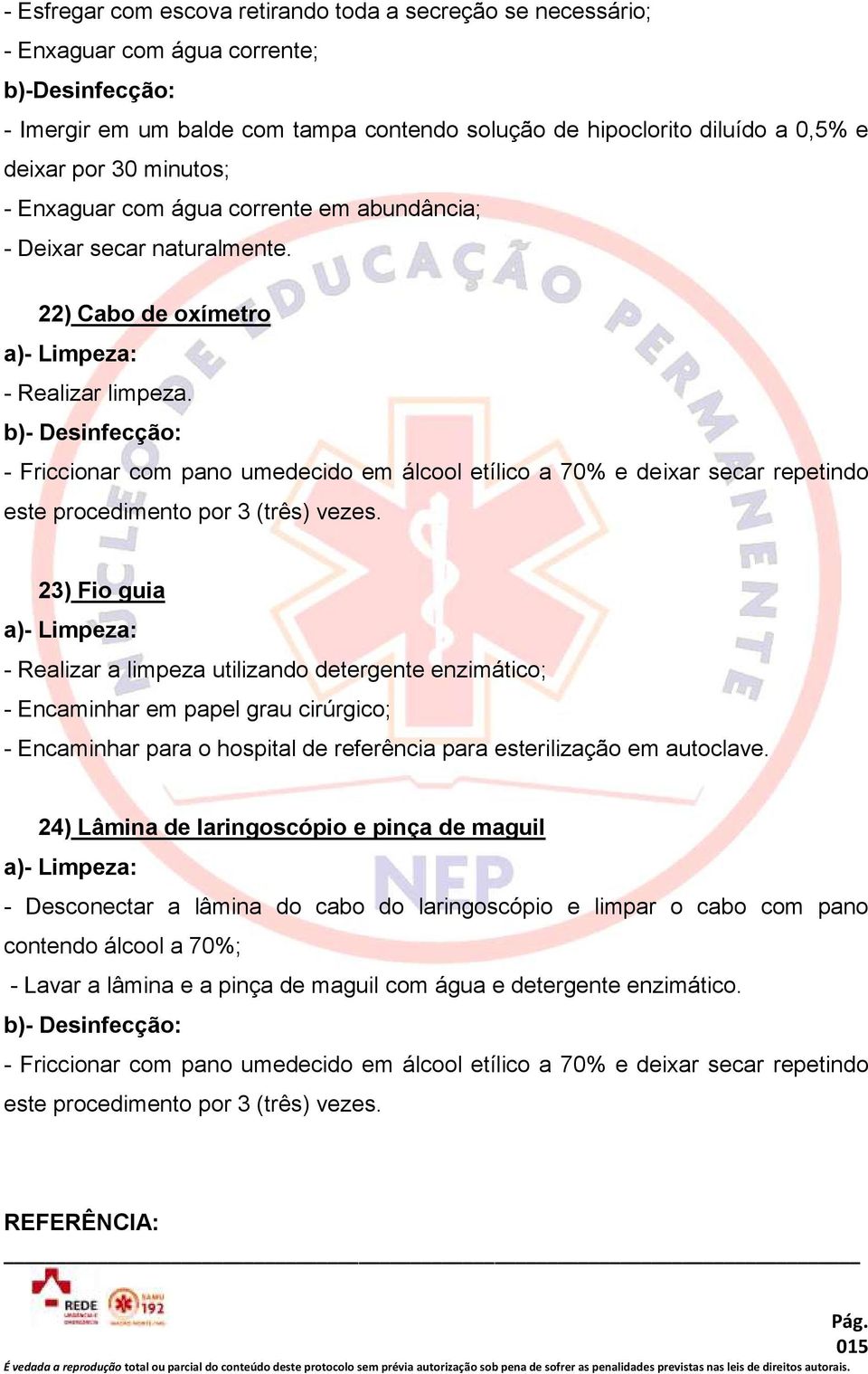 - Friccionar com pano umedecido em álcool etílico a 70% e deixar secar repetindo este procedimento por 3 (três) vezes.