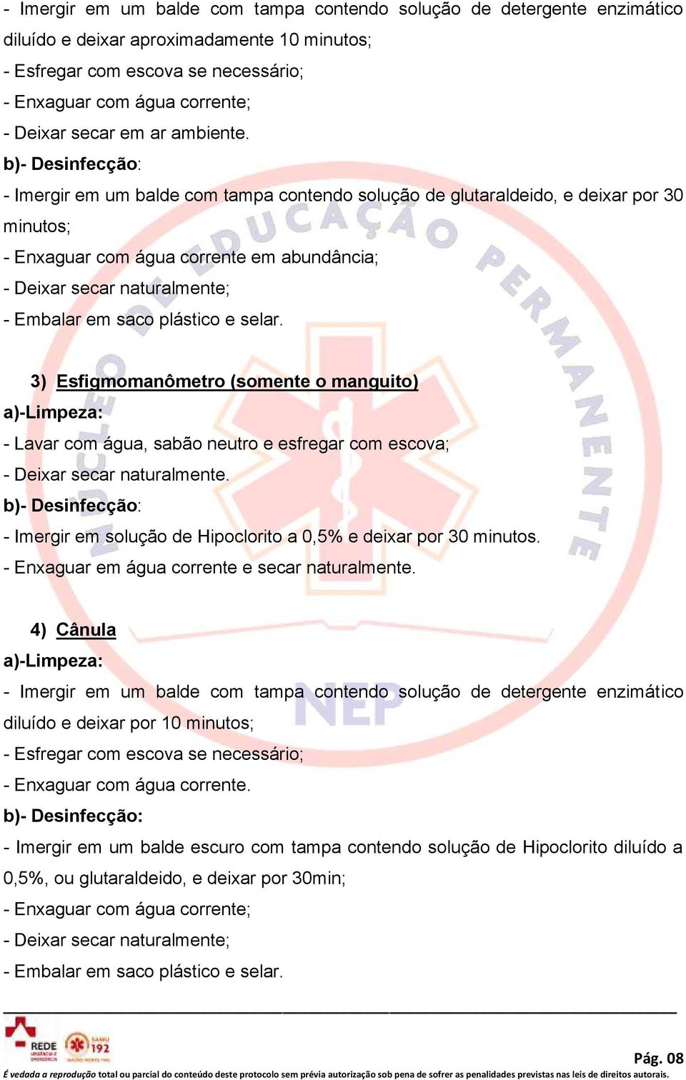 - Imergir em um balde com tampa contendo solução de glutaraldeido, e deixar por 30 minutos; - Enxaguar com água corrente em abundância; - Deixar secar naturalmente; - Embalar em saco plástico e selar.