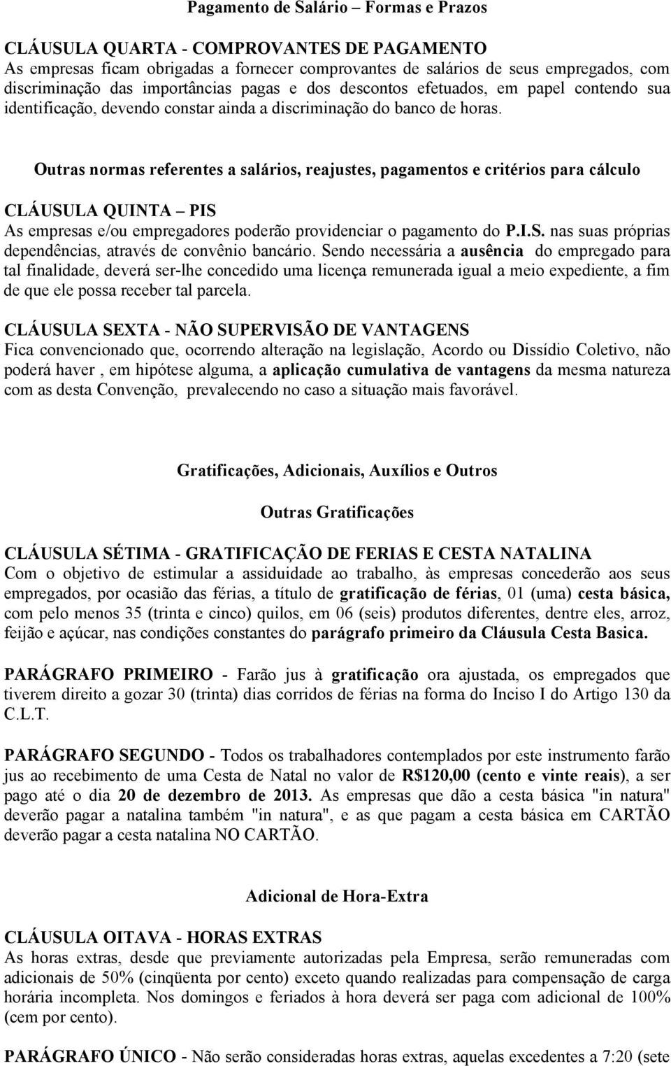 Outras normas referentes a salários, reajustes, pagamentos e critérios para cálculo CLÁUSULA QUINTA PIS As empresas e/ou empregadores poderão providenciar o pagamento do P.I.S. nas suas próprias dependências, através de convênio bancário.