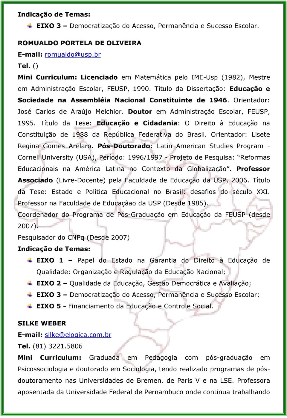 Orientador: José Carlos de Araújo Melchior. Doutor em Administração Escolar, FEUSP, 1995.